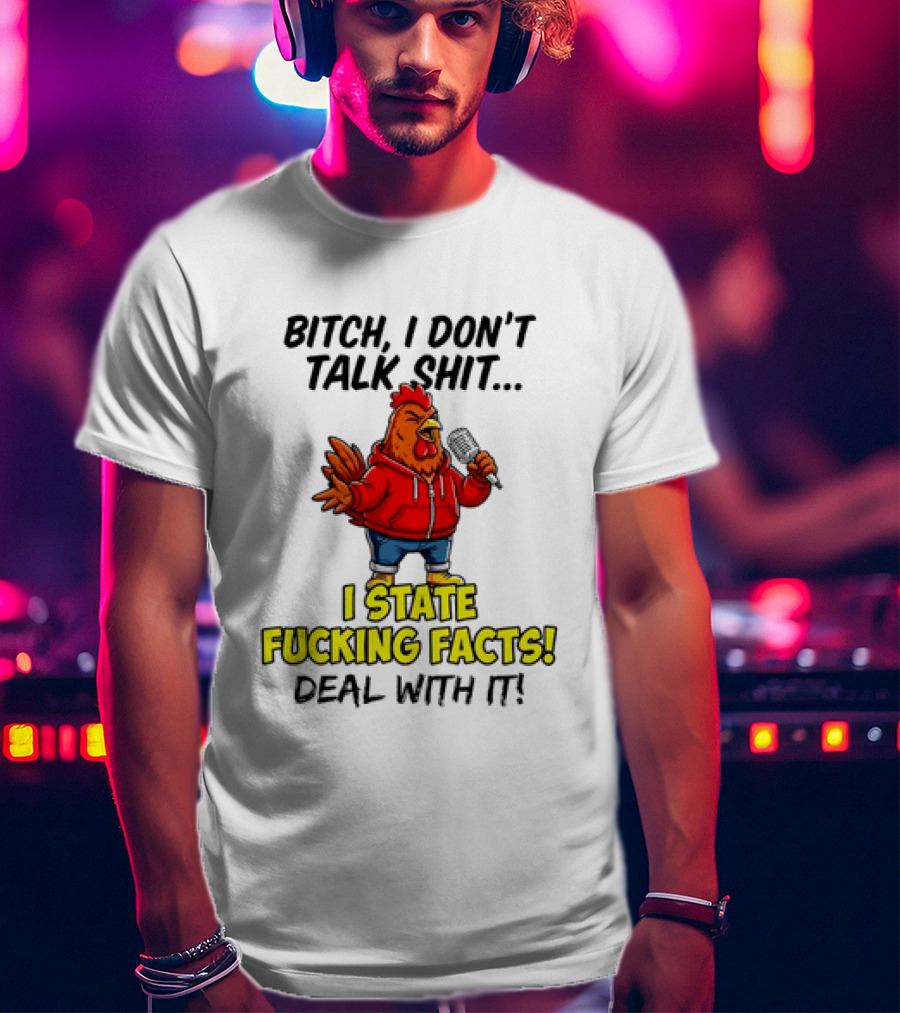 Bitch I Don't Talk Shit Chicken I State Fucking Facts Deal With It T-Shirt