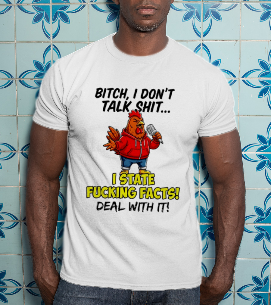 Bitch I Don't Talk Shit Chicken I State Fucking Facts Deal With It T-Shirt