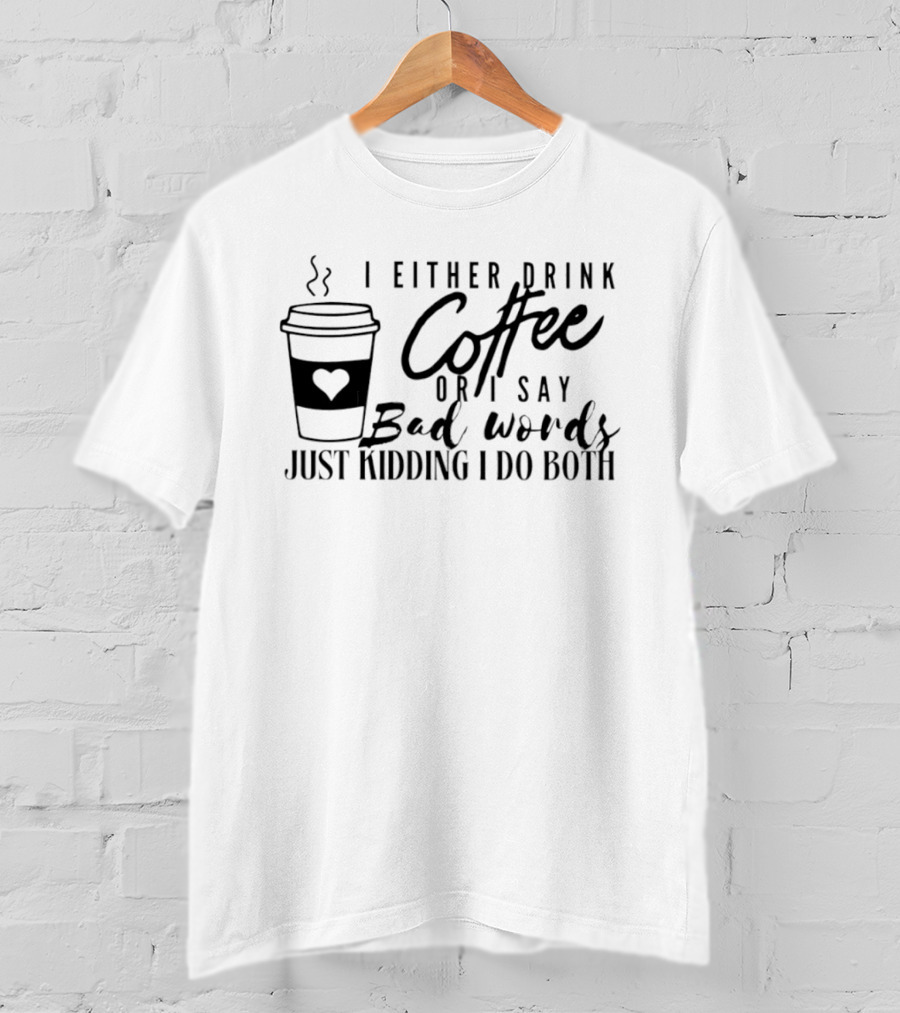 I Either Drink Coffee Or I Say Bad Words Just Kidding I Do Both Coffee Cup Heart T-Shirt