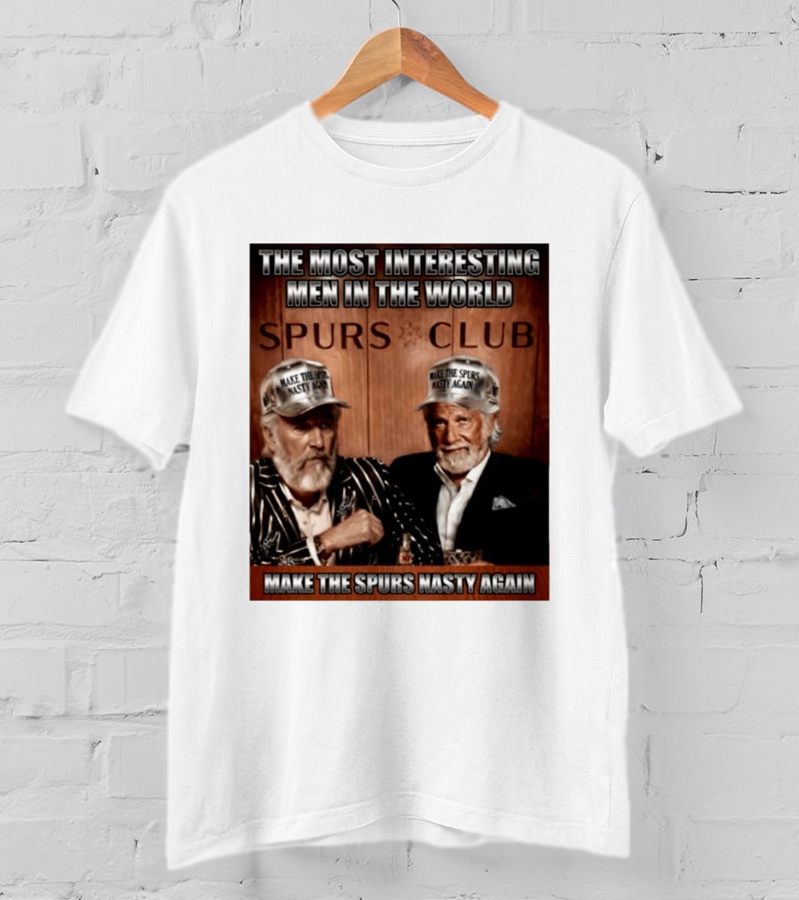 The Most Interesting Men In The World Spurs Club Make The Spurs Nasty Again T-Shirt