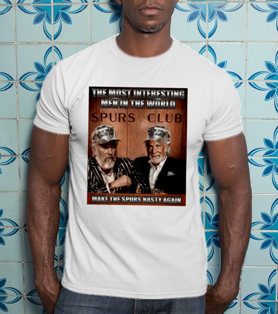 The Most Interesting Men In The World Spurs Club Make The Spurs Nasty Again T-Shirt