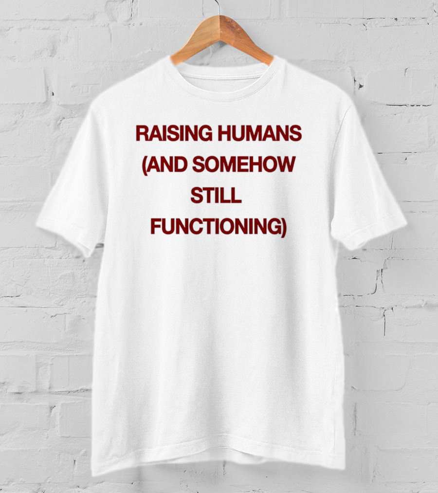 Raising Humans And Somehow Still Functioning T-Shirt