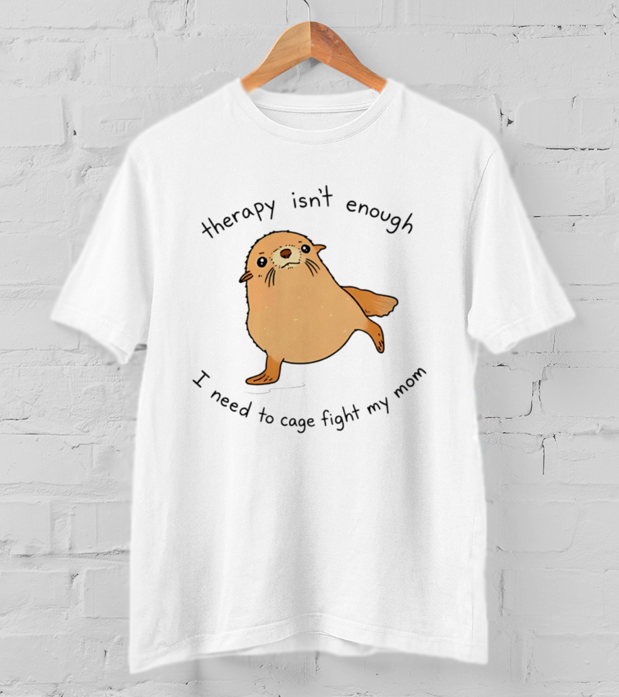 Therapy Isn't Enough Need To Cage Fight My Mom Cute Seal T-Shirt