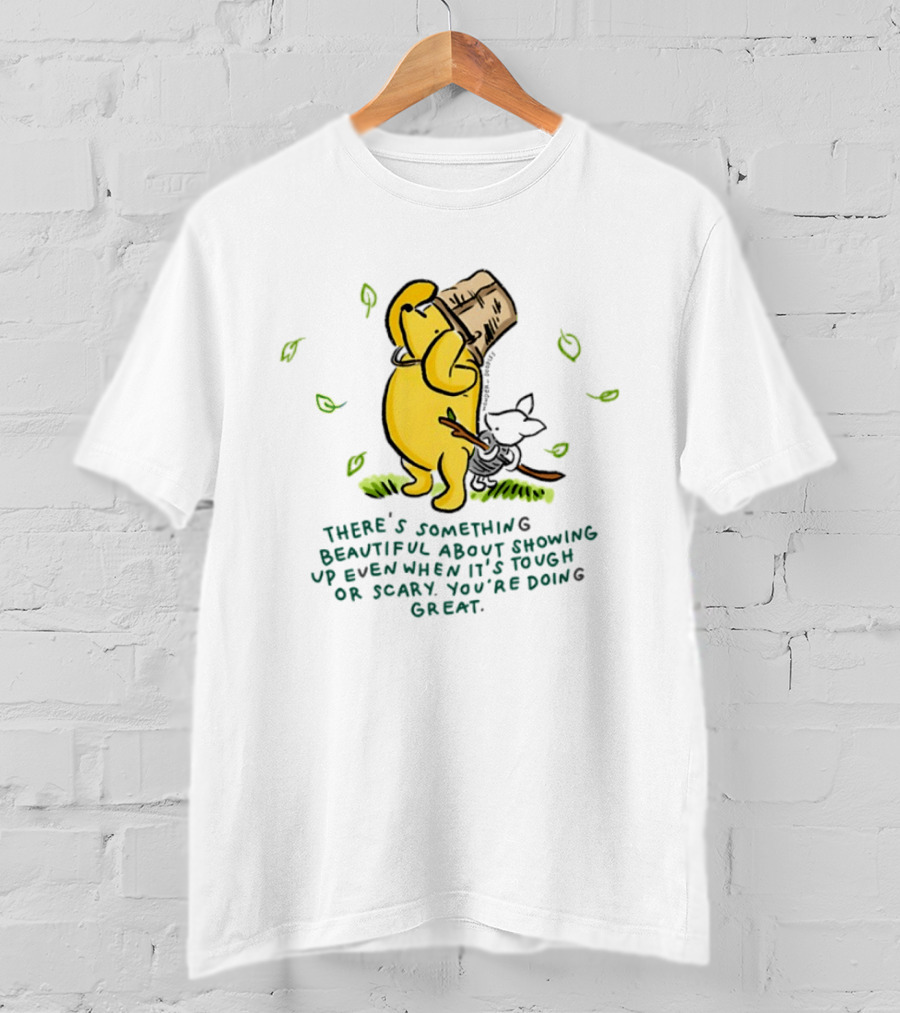 Winnie Pooh There's Something Beautiful About Showing Up Even When It's Tough Or Scary You're Doing Great T-Shirt