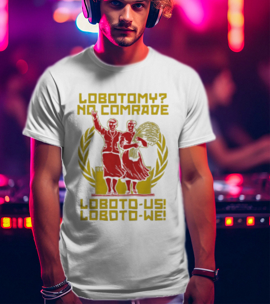 Lobotomy No Comrade Loboto Us Loboto We Victory T-Shirt