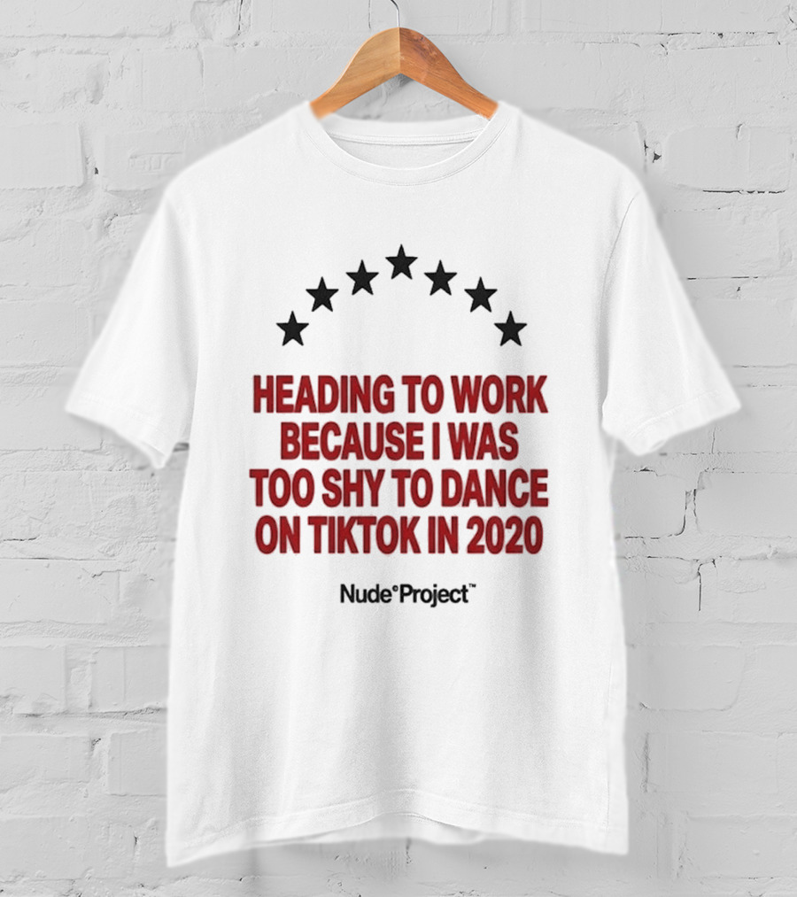 Heading To Work Because I Was Too Shy To Dance On TikTok In 2020 Nude Project T-Shirt