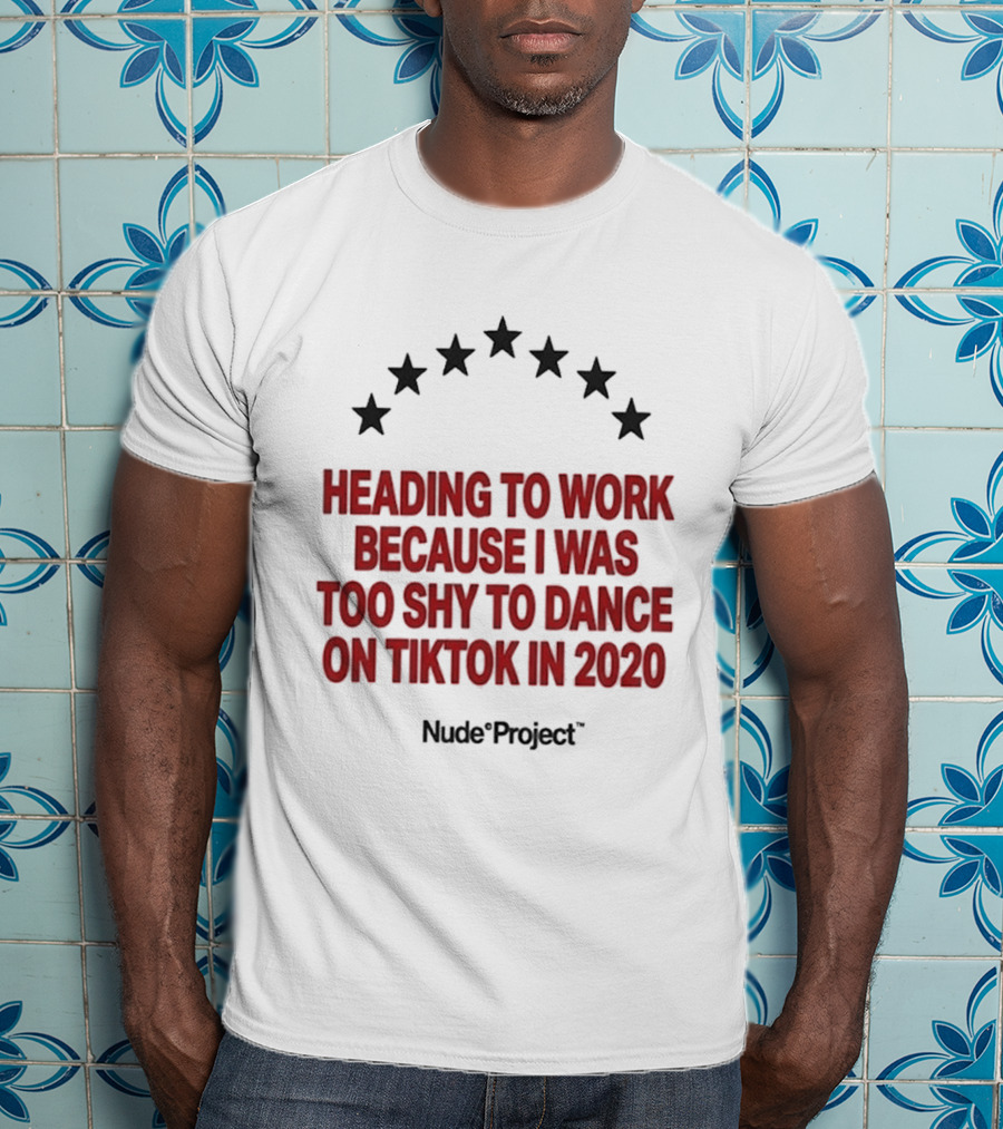 Heading To Work Because I Was Too Shy To Dance On TikTok In 2020 Nude Project T-Shirt