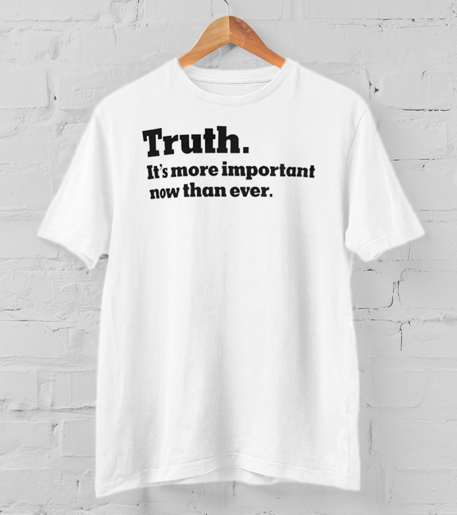 Truth It's More Important Now Than Ever T-Shirt