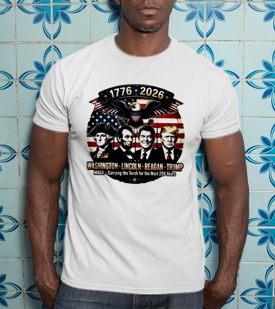 1776 2026 Washington Lincoln Reagan Trump MAGA Carrying The Torch For The Next 250 Years T-Shirt