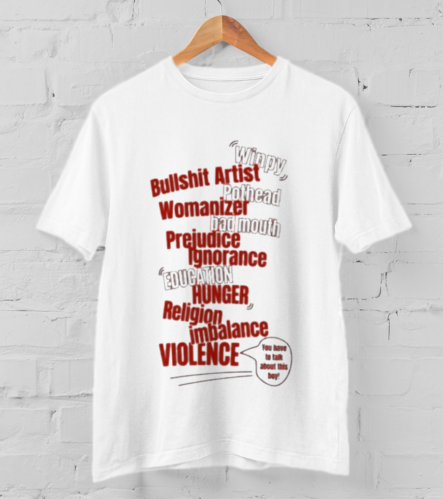 Bullshit Artist Pothead Womanizer Bad Mouth Prejudice Ignorance Education Hunger Religion Violence Winpy T-Shirt