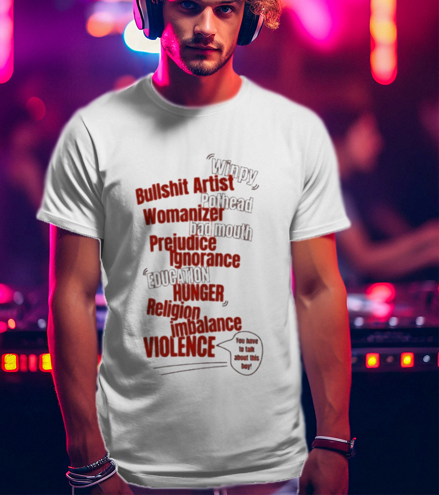 Bullshit Artist Pothead Womanizer Bad Mouth Prejudice Ignorance Education Hunger Religion Violence Winpy T-Shirt