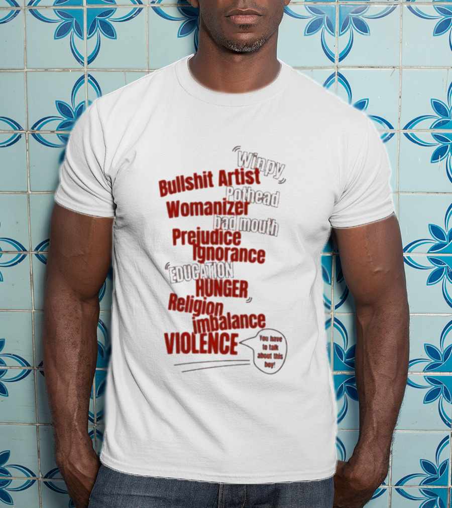 Bullshit Artist Pothead Womanizer Bad Mouth Prejudice Ignorance Education Hunger Religion Violence Winpy T-Shirt