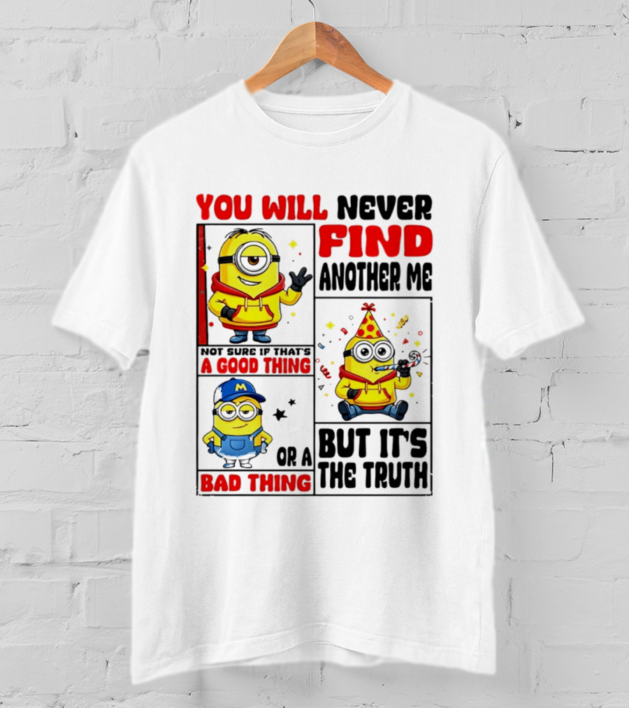 You Will Never Find Another Me Minions Not Sure If That's A Good Thing Or A Bad Thing But It's The Truth T-Shirt
