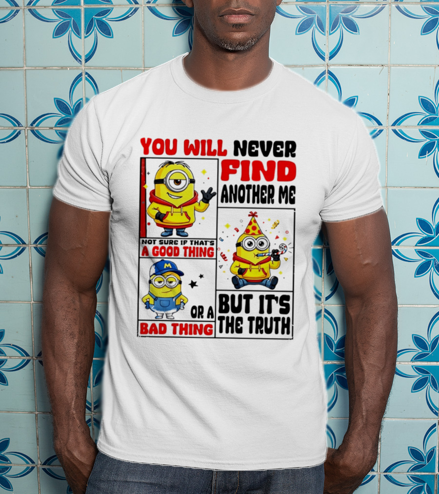 You Will Never Find Another Me Minions Not Sure If That's A Good Thing Or A Bad Thing But It's The Truth T-Shirt