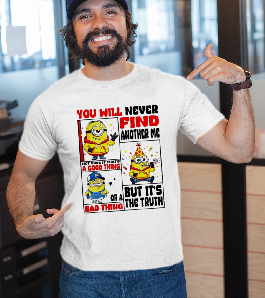 You Will Never Find Another Me Minions Not Sure If That's A Good Thing Or A Bad Thing But It's The Truth T-Shirt