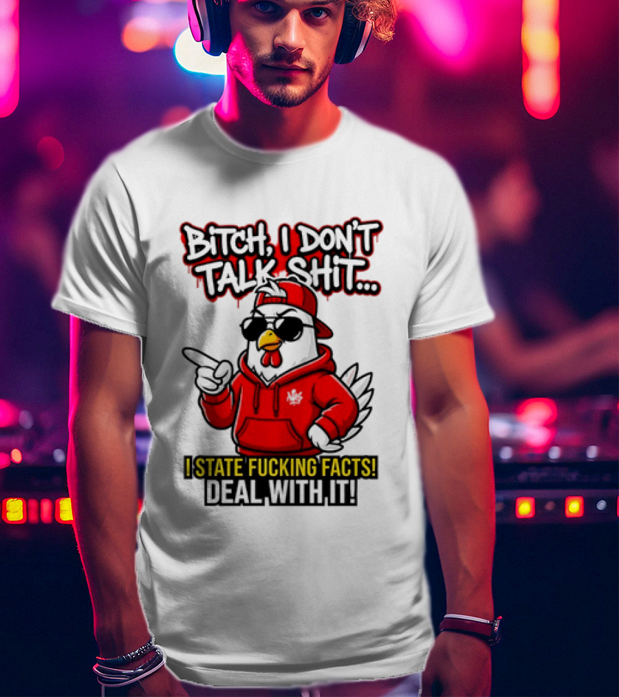 Bitch I Don't Talk Shit I State Fucking Facts Deal With It Chicken T-Shirt