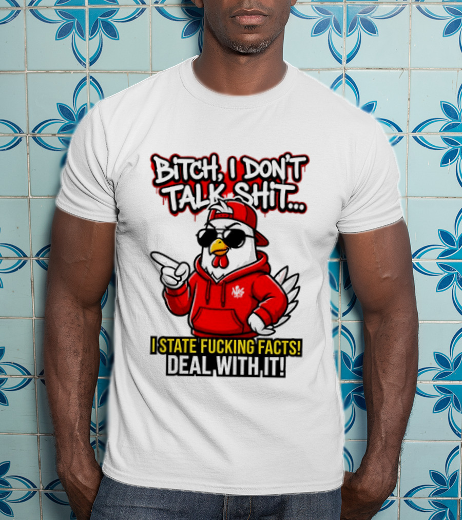 Bitch I Don't Talk Shit I State Fucking Facts Deal With It Chicken T-Shirt