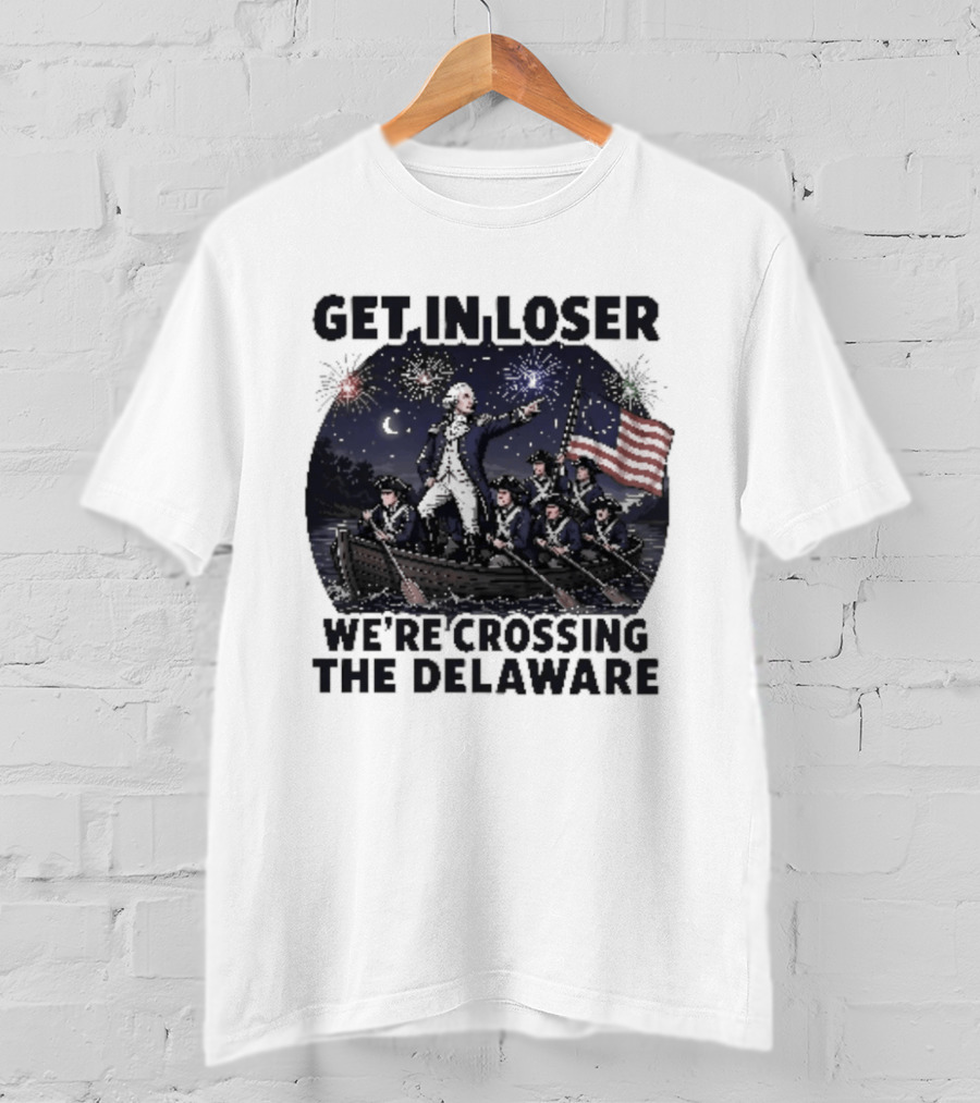 Get In Loser We're Crossing The Delaware 4th Of July T-Shirt