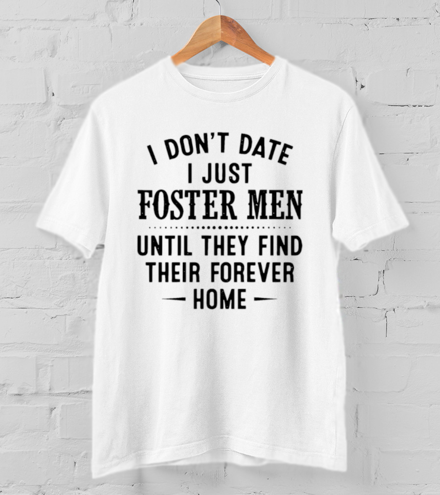 I Don't Date I Just Foster Men Until They Find Their Forever Home T-Shirt