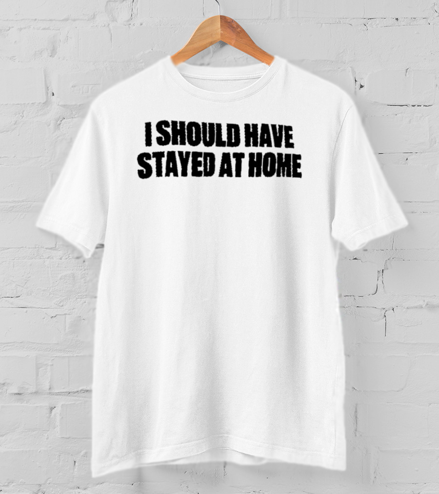 I Should Have Stayed At Home T-Shirt