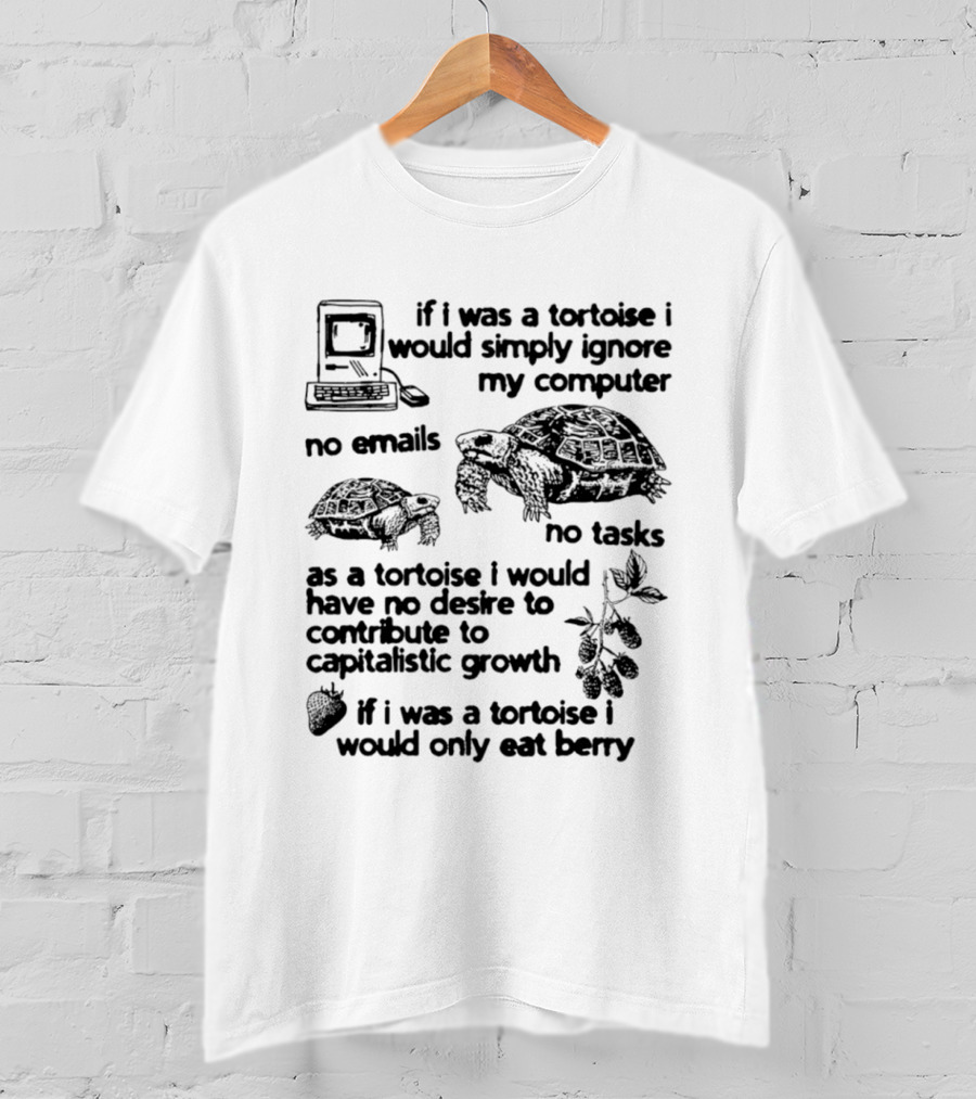 If I Was A Tortoise I Would Simply Ignore My Computer No Emails No Tasks No Desire To Contribute To Capitalistic Growth T-Shirt