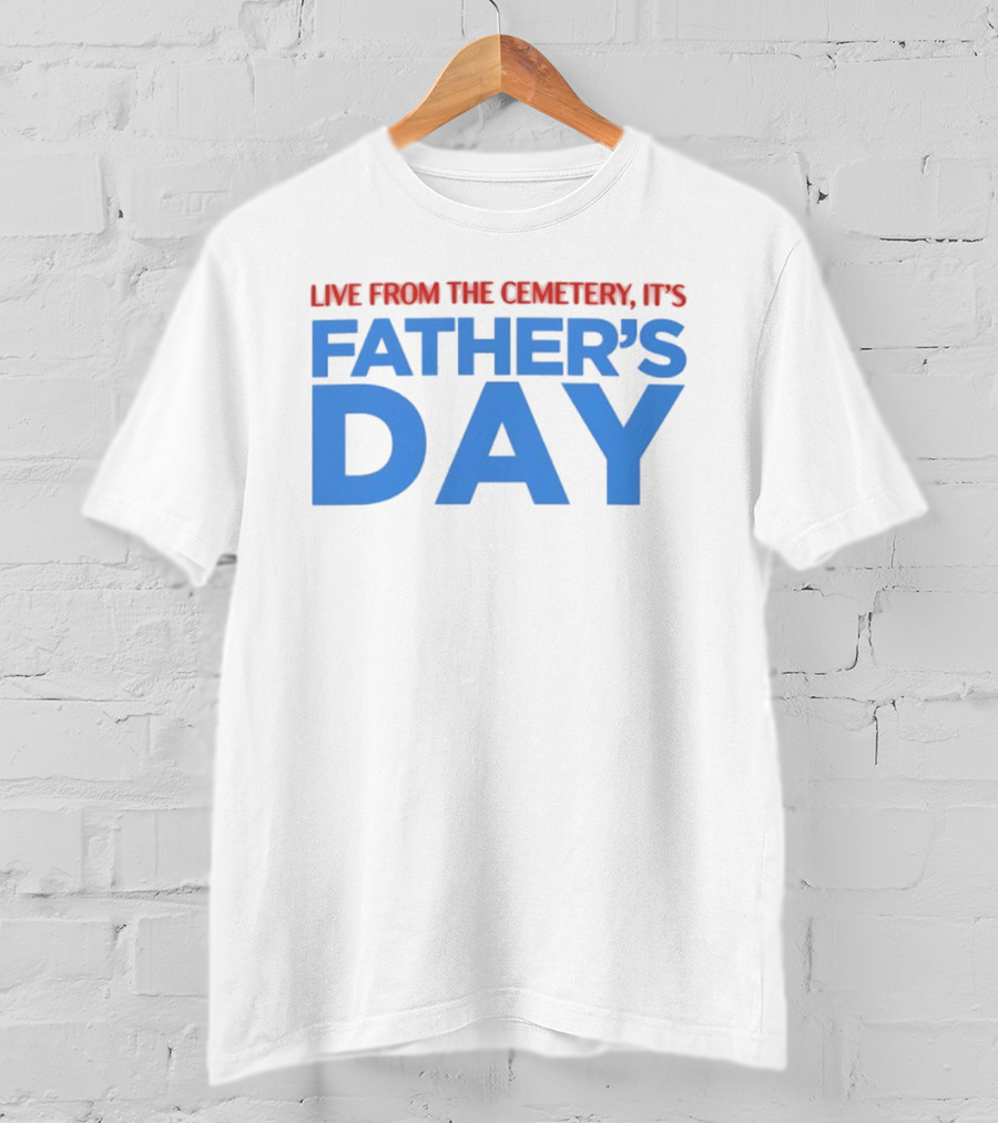 Live From The Cemetery It's Father's Day T-Shirt