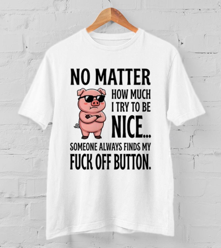No Matter How Much I Try To Be Nice Pig Someone Always Finds My Fuck Off Button T-Shirt