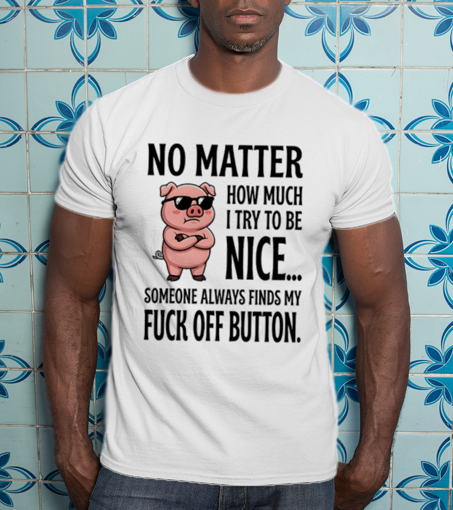 No Matter How Much I Try To Be Nice Pig Someone Always Finds My Fuck Off Button T-Shirt