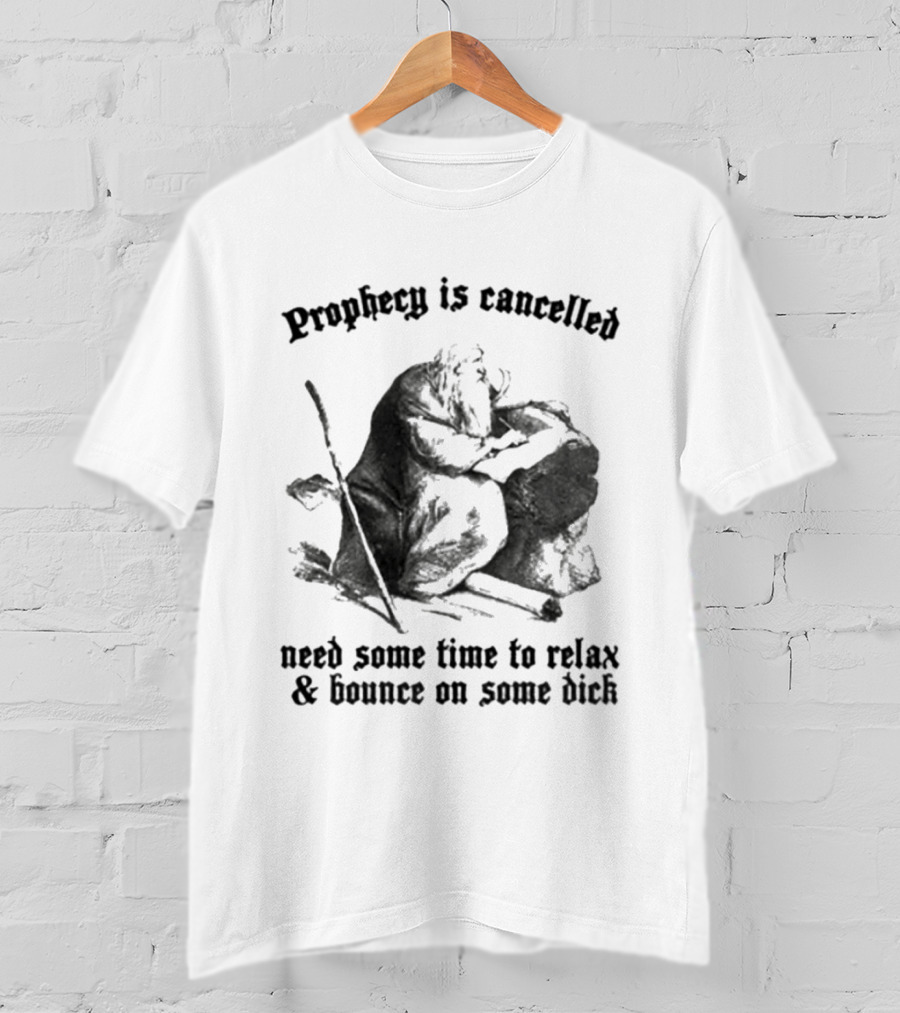 Prophecy Is Cancelled Need Some Time To Relax And Bounce On Some Dick Satirical T-Shirt