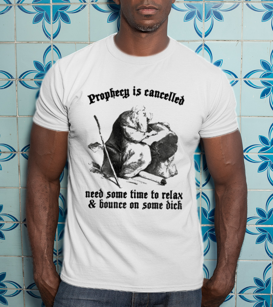 Prophecy Is Cancelled Need Some Time To Relax And Bounce On Some Dick Satirical T-Shirt