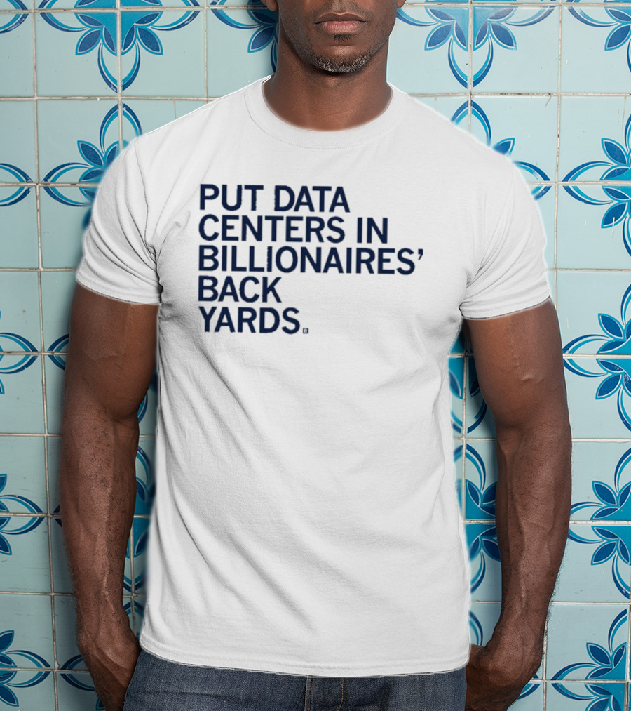 Put Data Centers In Billionaires Back Yards T-Shirt