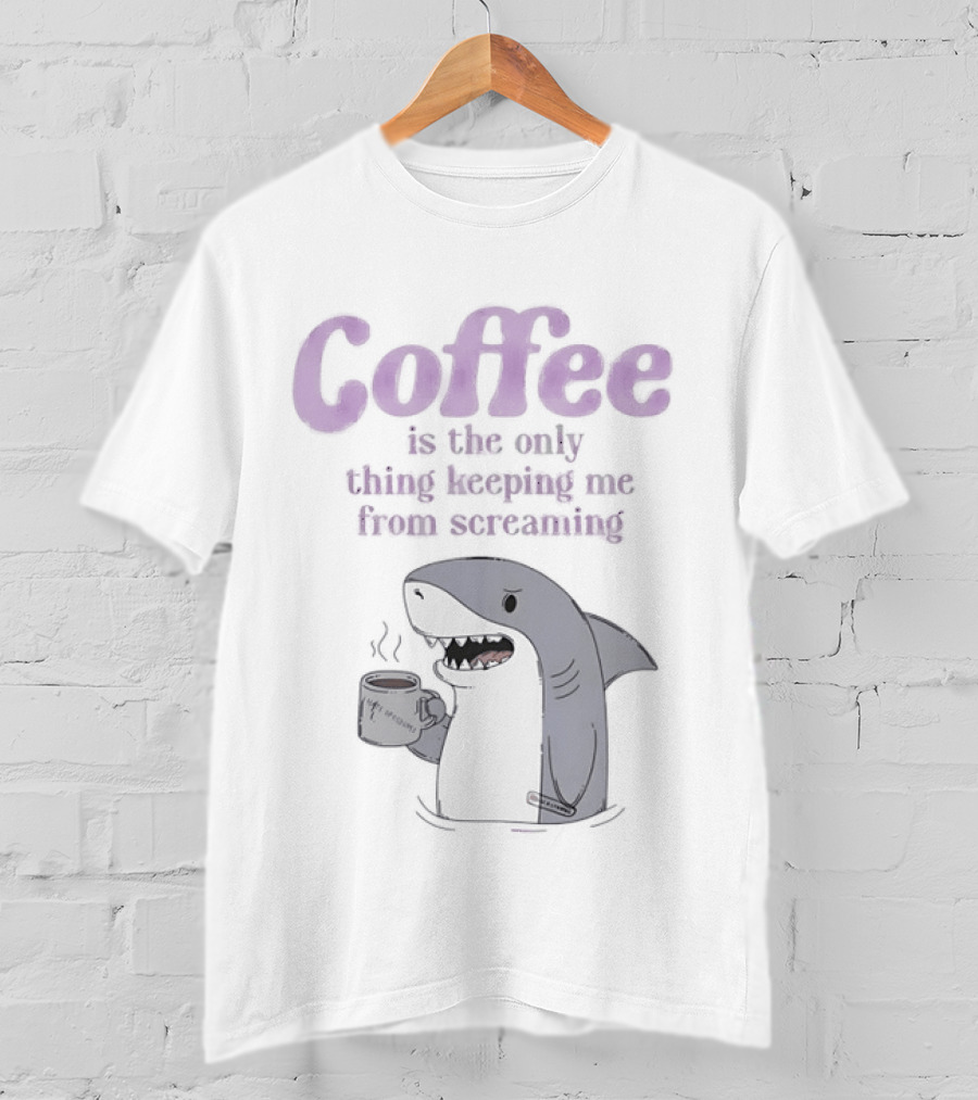 Coffee Is The Only Thing Keeping Me From Screaming With Shark And T-Shirt