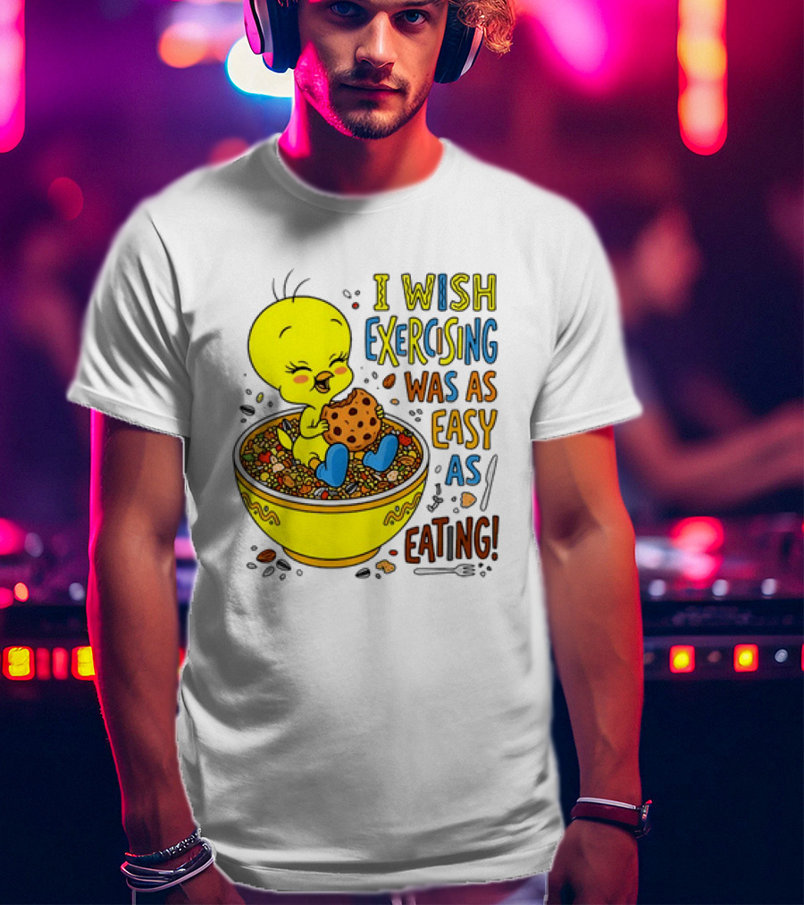 Tweety Bird I Wish Exercising Was As Easy As Eating T-Shirt