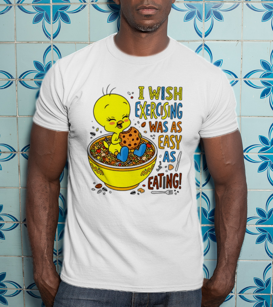 Tweety Bird I Wish Exercising Was As Easy As Eating T-Shirt