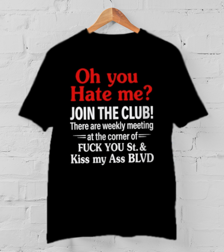 Oh You Hate Me Join The Club Weekly Meeting At Fuck You St Kiss My Ass BLVD T-Shirt