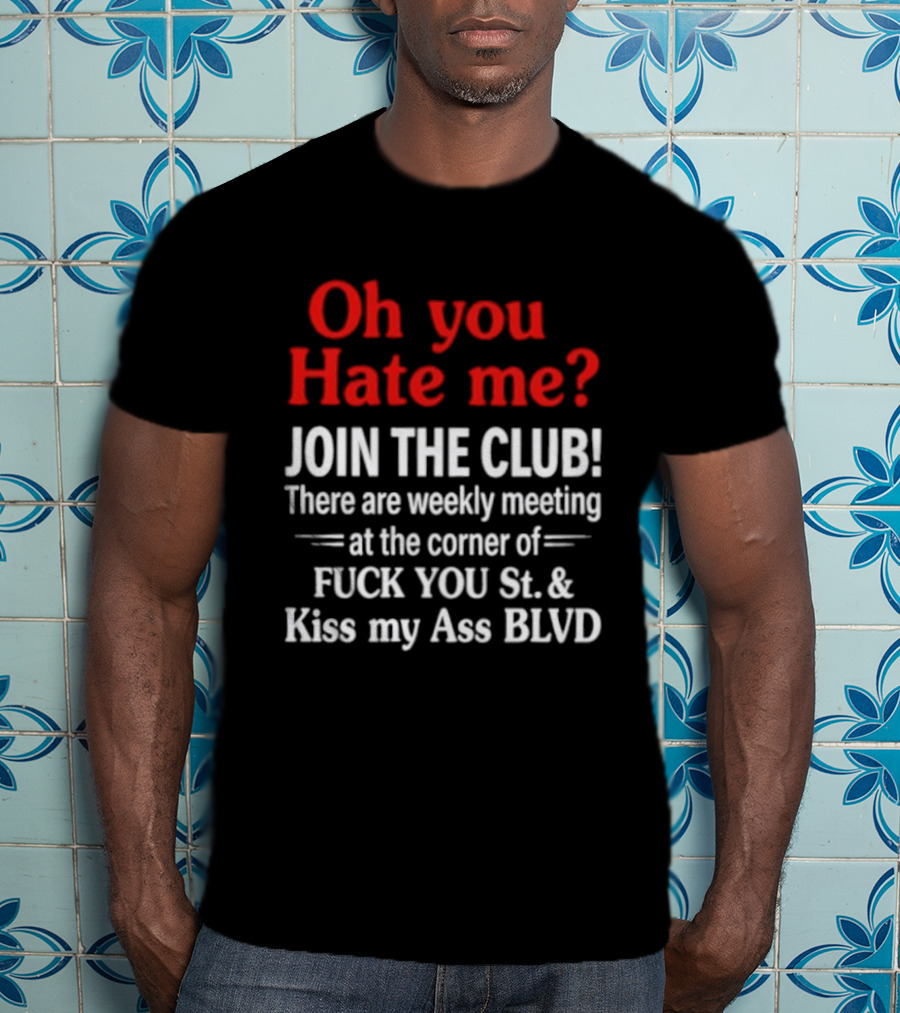 Oh You Hate Me Join The Club Weekly Meeting At Fuck You St Kiss My Ass BLVD T-Shirt