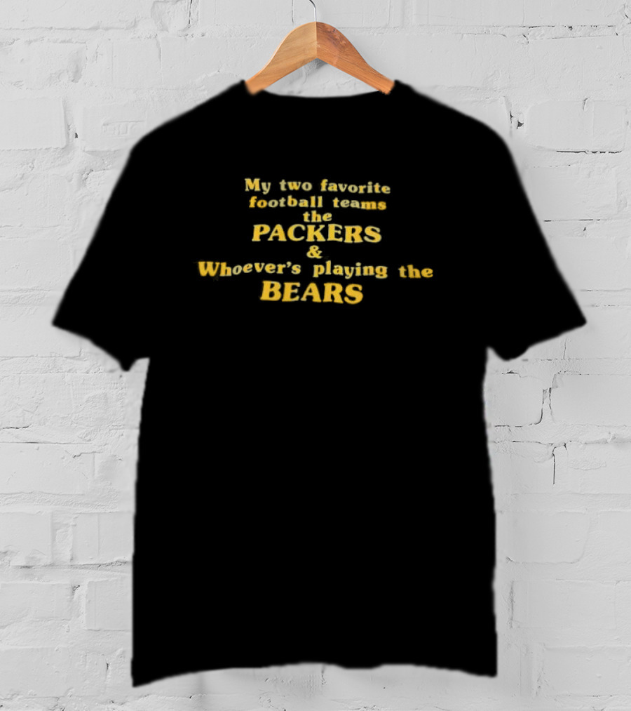 My Two Favorite Football Teams The Packers And Whoever's Playing The Bears T-Shirt