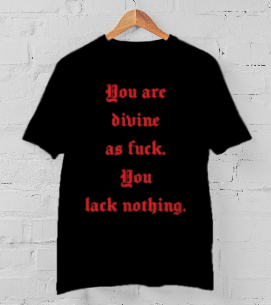 You Are Divine As Fuck You Lack Nothing Bold Empowerment T-Shirt