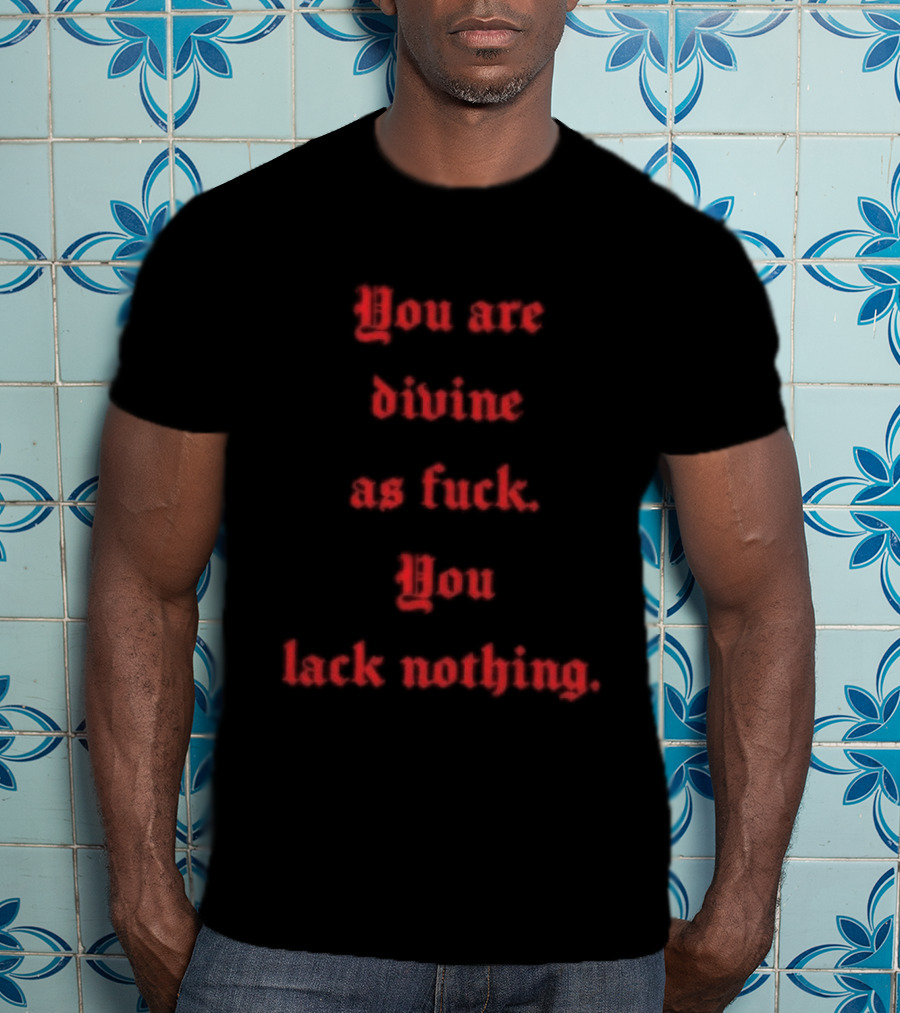 You Are Divine As Fuck You Lack Nothing Bold Empowerment T-Shirt