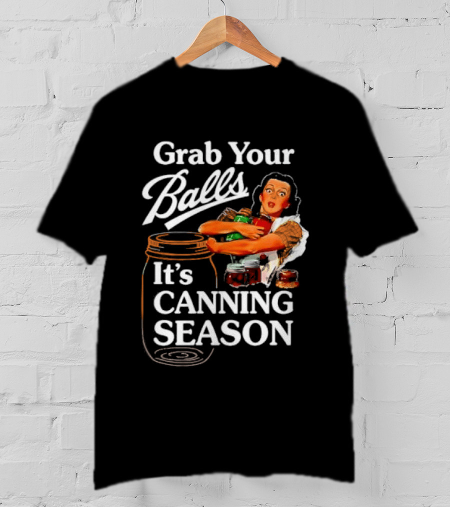 Grab Your Balls It's Canning Season Classic Satirical Motif T-Shirt
