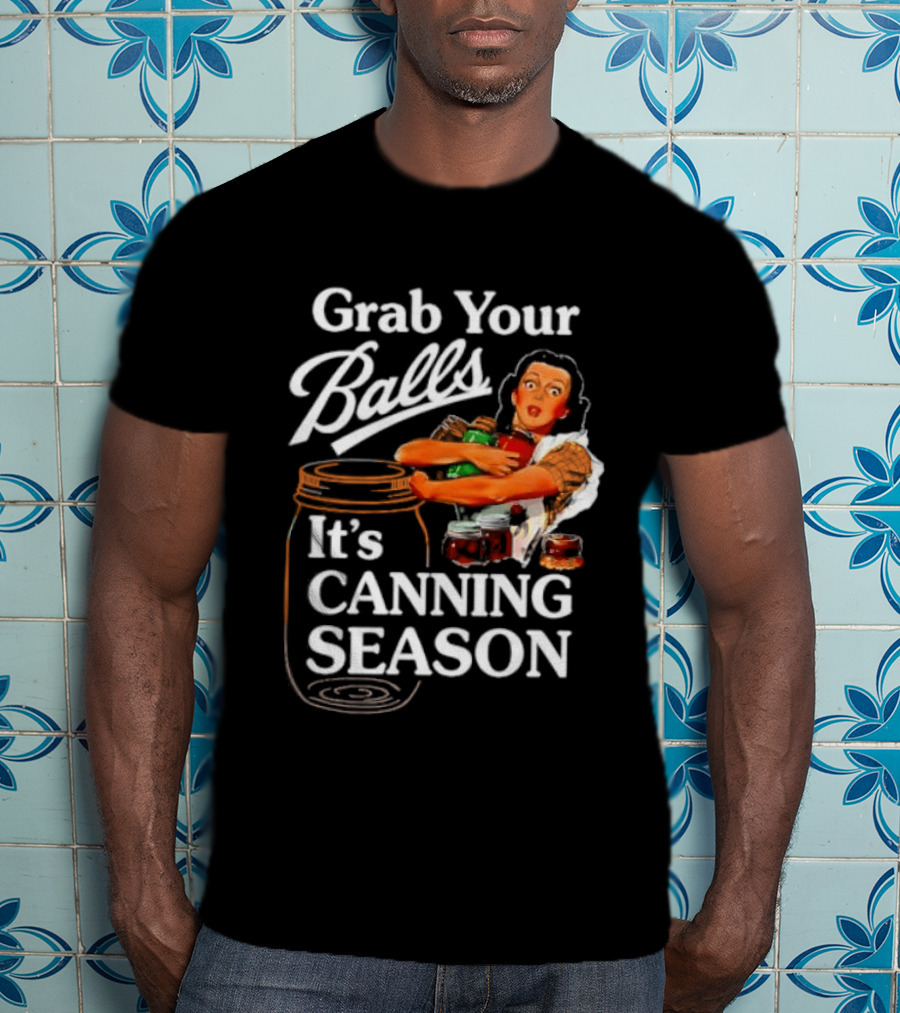 Grab Your Balls It's Canning Season Classic Satirical Motif T-Shirt