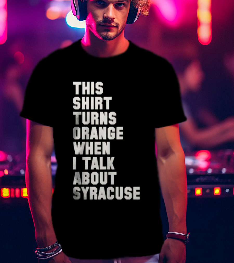 This Turns Orange When I Talk About Syracuse T-Shirt