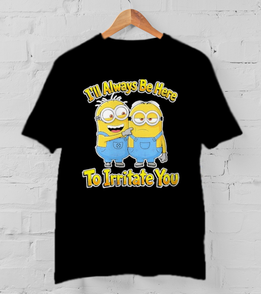Minions I'll Always Be Here To Irritate You Despicable Me Friends T-Shirt