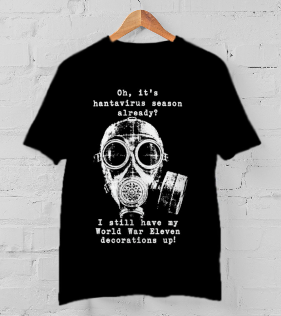 Oh It's Hantavirus Season Already I Still Have My World War Eleven Decorations Up T-Shirt