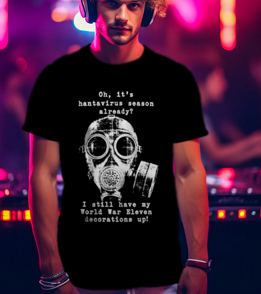 Oh It's Hantavirus Season Already I Still Have My World War Eleven Decorations Up T-Shirt