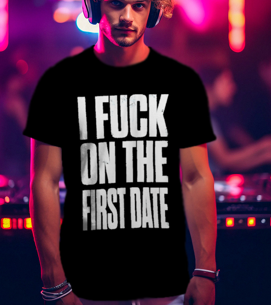 I Fuck On The First Date T-Shirt
