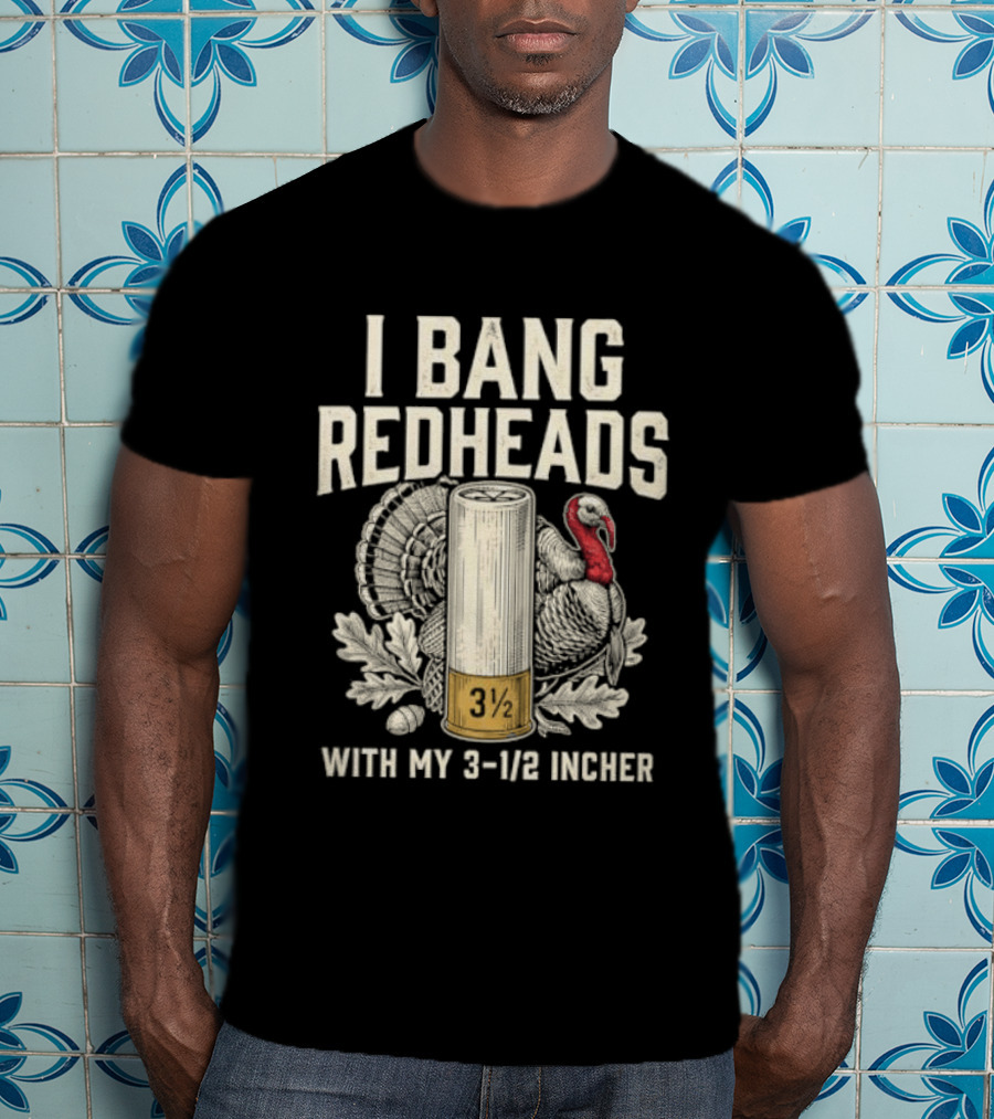 I Bang Redheads With My 3 1/2 Incher Turkey T-Shirt