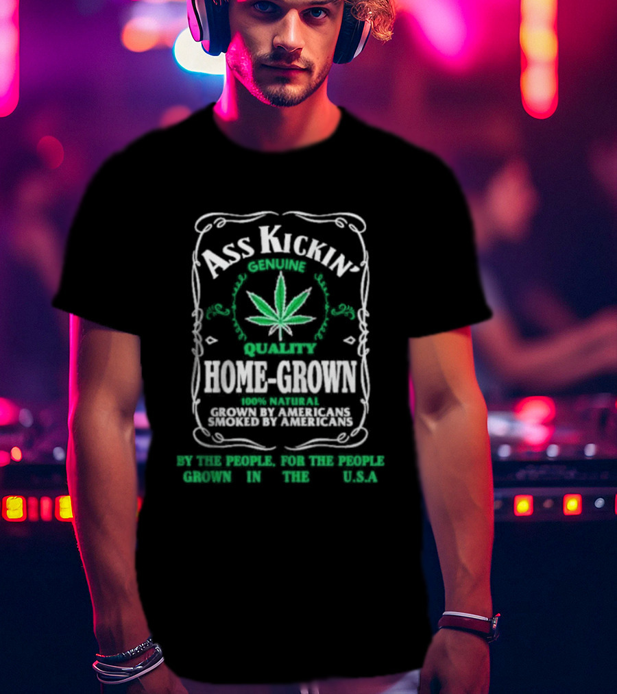Ass Kickin' Genuine Quality Home Grown Smoke Marijuana Super Natural Satisfaction T-Shirt