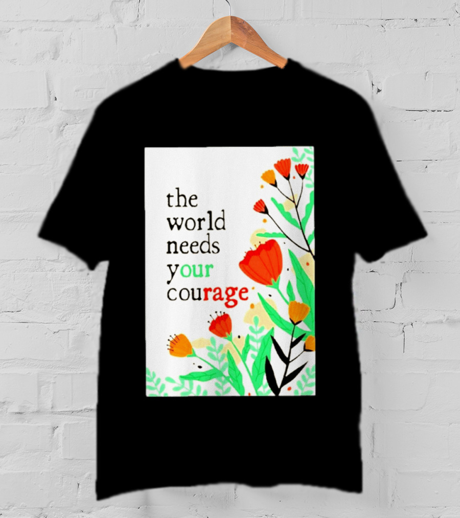 The World Needs Your Courage Floral Empowerment T-Shirt