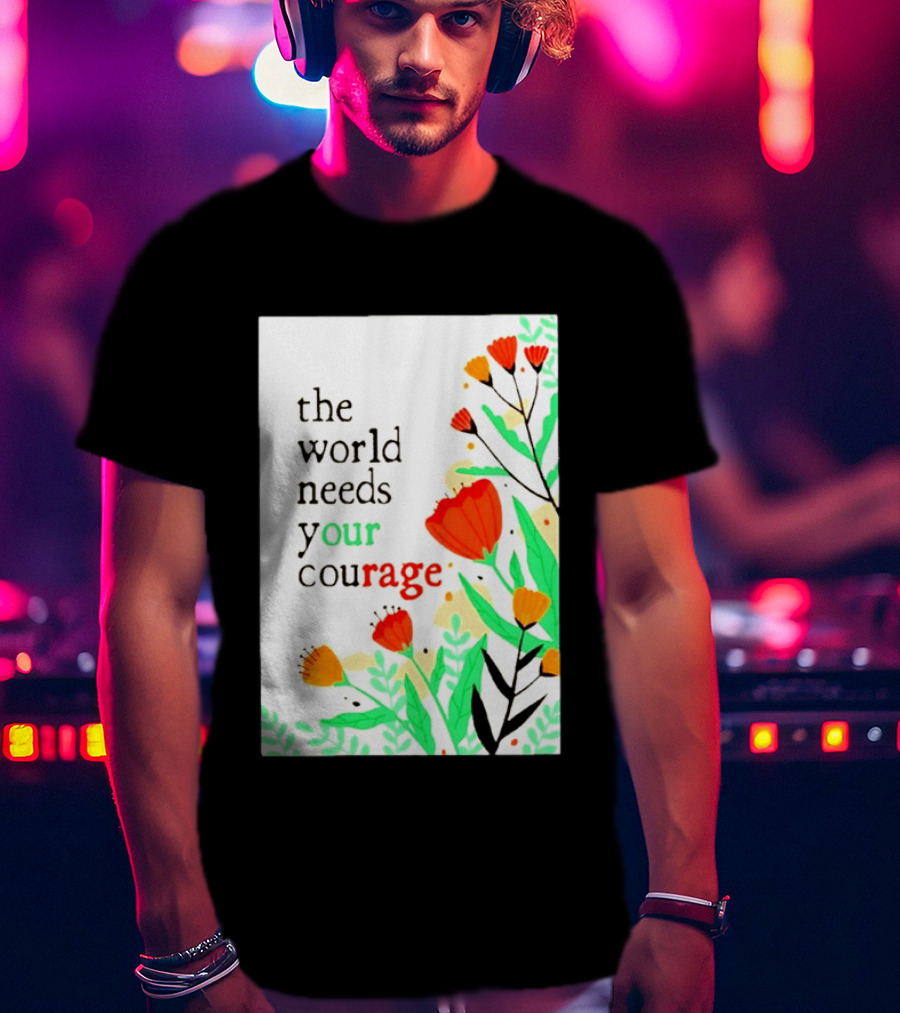The World Needs Your Courage Floral Empowerment T-Shirt